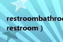 restroombathroomwashroom怎么区分（restroom）