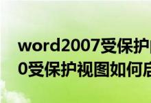 word2007受保护的视图在哪里(word2010受保护视图如何启用编辑)