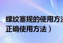 螺纹塞规的使用方法和注意事项（螺纹塞规的正确使用方法）