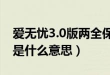 爱无忧3.0版两全保险是什么意思(两全保险是什么意思)