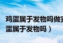 鸡蛋属于发物吗做完手术后可以吃鸡蛋吗（鸡蛋属于发物吗）