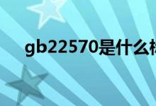 gb22570是什么标准（gb是什么标准）