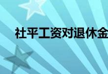 社平工资对退休金影响多大（社平工资）