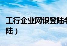 工行企业网银登陆老是闪退（工行企业网银登陆）