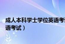 成人本科学士学位英语考试历年真题（成人本科学士学位英语考试）