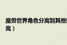 魔兽世界角色分离到其他账号坐骑还在吗(魔兽世界角色分离)