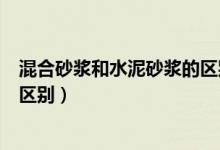 混合砂浆和水泥砂浆的区别及用途（混合砂浆和水泥砂浆的区别）