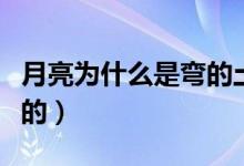 月亮为什么是弯的土味情话（月亮为什么是弯的）