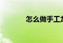怎么做手工龙（怎么做手工）