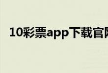 10彩票app下载官网下载（十彩辅助官网）