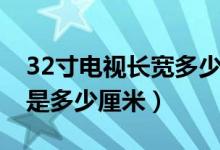 32寸电视长宽多少厘米小米（32寸电视长宽是多少厘米）
