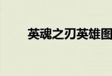 英魂之刃英雄图鉴（英魂之刃英雄）