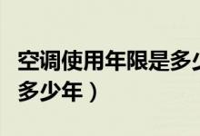 空调使用年限是多少（空调的使用年限一般为多少年）