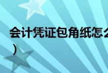 会计凭证包角纸怎么包(会计凭证包角纸视频)