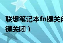 联想笔记本fn键关闭怎么打开（联想笔记本fn键关闭）