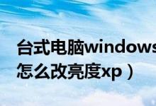 台式电脑windowsxp亮度怎么调（台式电脑怎么改亮度xp）