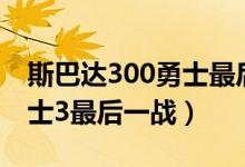 斯巴达300勇士最后一战电影（斯巴达300勇士3最后一战）