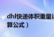 dhl快递体积重量计算公式（dhl体积重量计算公式）