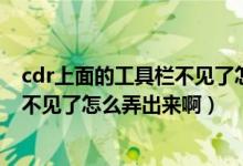 cdr上面的工具栏不见了怎么显示出来（CDR旁边的工具栏不见了怎么弄出来啊）