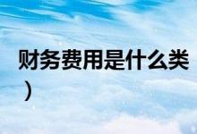 财务费用是什么类（财务费用属于什么类科目）