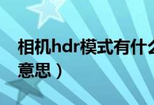 相机hdr模式有什么用（相机hdr模式是什么意思）