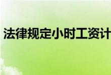 法律规定小时工资计算（小时工资如何计算）