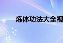 炼体功法大全视频（炼体功法大全）