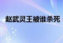 赵武灵王被谁杀死（赵武灵王是怎么死的）