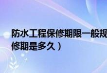 防水工程保修期限一般规定几年?（防水工程国家规定的保修期是多久）