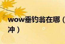 wow垂钓翁在哪（魔兽世界垂钓翁声望怎么冲）