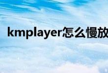 kmplayer怎么慢放（kmplayer怎么加速）