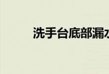 洗手台底部漏水怎么办（洗手台）
