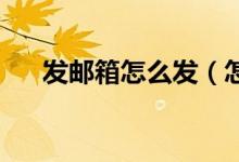 发邮箱怎么发（怎么发qq邮箱给别人）