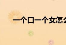 一个口一个女怎么念（一个口一个女）
