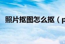照片抠图怎么抠（ps如何抠图到另一张图）