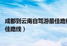 成都到云南自驾游最佳路线推荐10月（成都到云南自驾游最佳路线）
