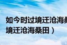 如今时过境迁沧海桑田是哪首歌曲（如今时过境迁沧海桑田）