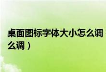 桌面图标字体大小怎么调 有几种方法（桌面图标字体大小怎么调）