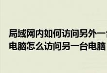 局域网内如何访问另外一台电脑桌面（在一个局域网内一台电脑怎么访问另一台电脑）