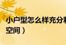 小户型怎么样充分利用空间（小户型巧妙利用空间）