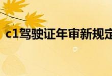 c1驾驶证年审新规定2022（c1驾驶证年审）