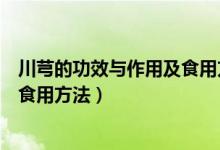 川芎的功效与作用及食用方法及禁忌（川芎的功效与作用及食用方法）