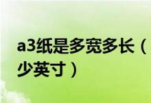 a3纸是多宽多长（俗称A3纸的长宽分别是多少英寸）