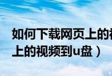 如何下载网页上的视频到u盘（怎么下载网页上的视频到u盘）