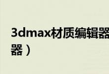 3dmax材质编辑器怎么用（3dmax材质编辑器）