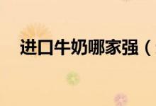 进口牛奶哪家强（进口牛奶排行榜10强）
