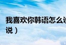 我喜欢你韩语怎么说复制(我喜欢你韩语怎么说)