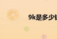 9k是多少钱人民币（9k）