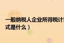 一般纳税人企业所得税计算公式是什么（企业所得税计算公式是什么）