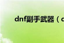 dnf副手武器（dnf副武器槽怎么开）